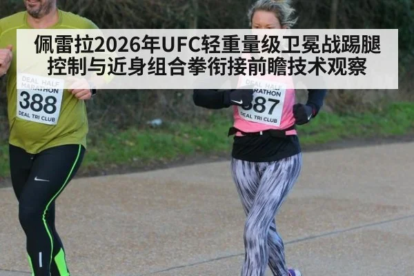 佩雷拉2026年UFC轻重量级卫冕战踢腿控制与近身组合拳衔接前瞻技术观察